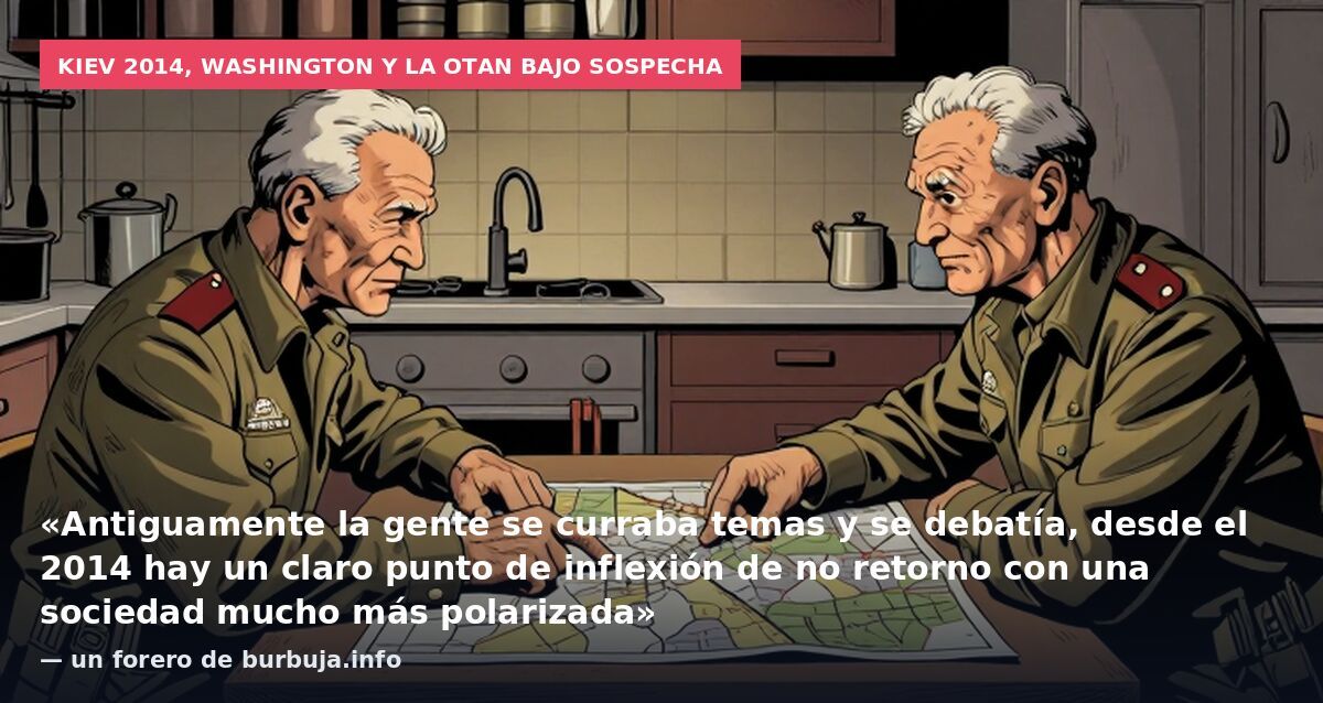 Kiev 2014, Washington y la OTAN bajo sospecha: «Antiguamente la gente se curraba temas y se debatía, desde el 2014 hay un claro punto de inflexión de no retorno con una sociedad mucho más polarizada» — un forero de burbuja.info