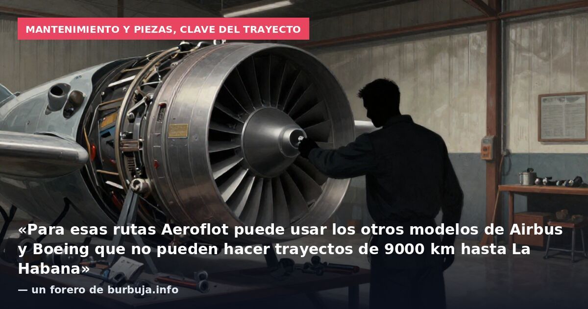 Mantenimiento y piezas, clave del trayecto: «Para esas rutas Aeroflot puede usar los otros modelos de Airbus y Boeing que no pueden hacer trayectos de 9000 km hasta La Habana» — un forero de burbuja.info
