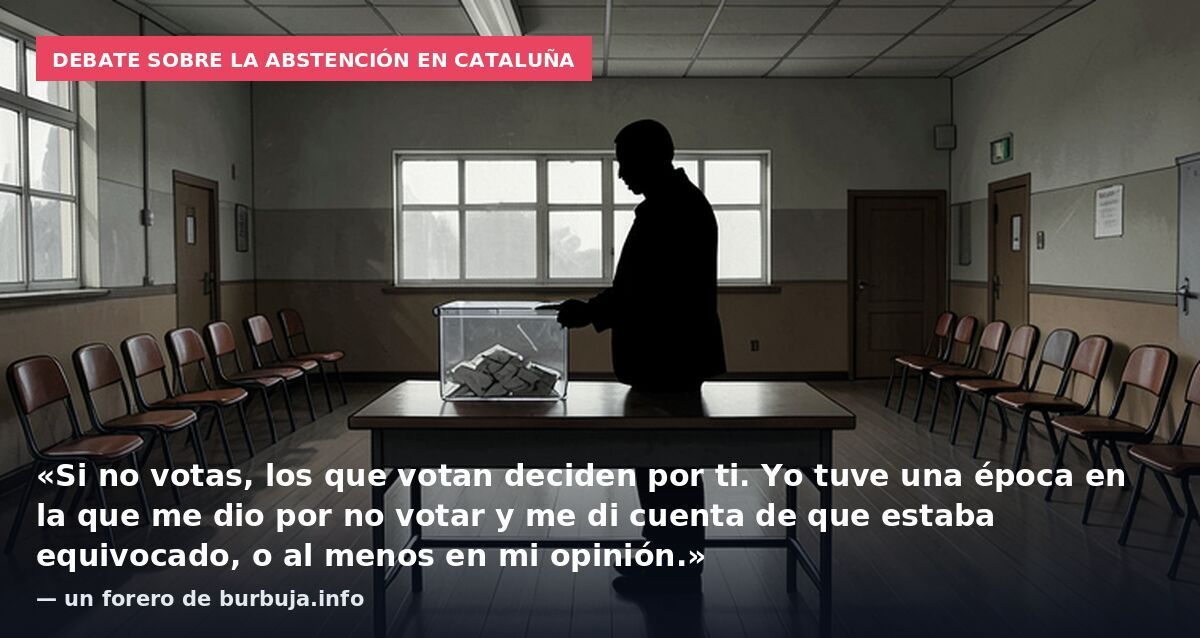 Debate sobre la abstención en Cataluña: «Si no votas, los que votan deciden por ti. Yo tuve una época en la que me dio por no votar y me di cuenta de que estaba equivocado, o al menos en mi opinión.» — un forero de burbuja.info