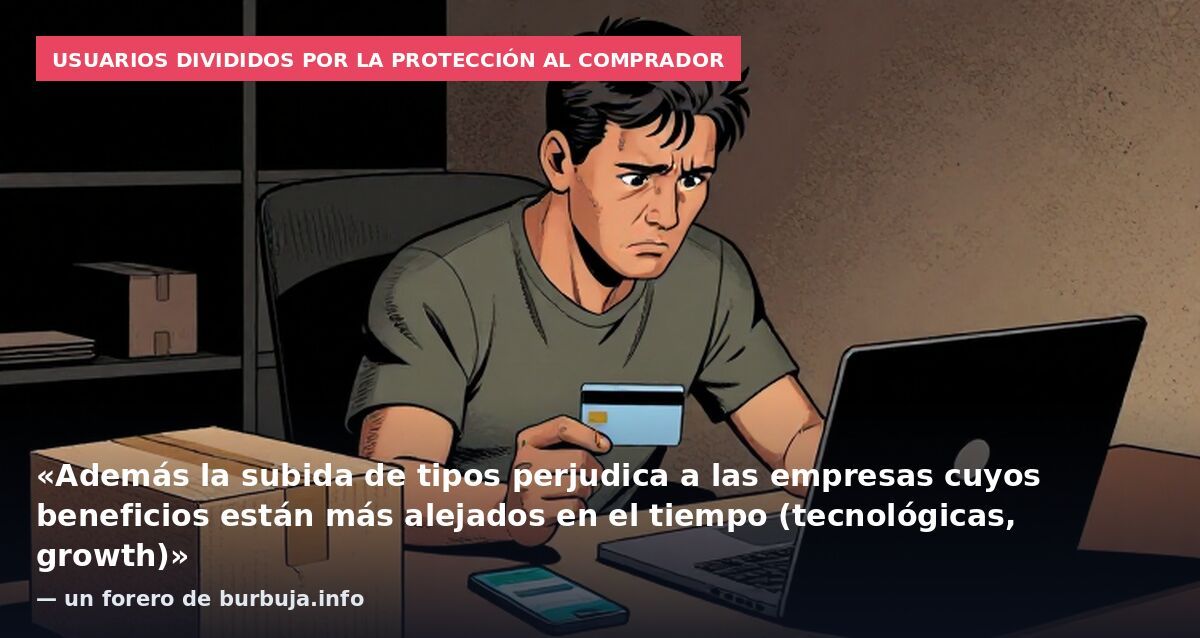 Usuarios divididos por la protección al comprador: «Además la subida de tipos perjudica a las empresas cuyos beneficios están más alejados en el tiempo (tecnológicas, growth)» — un forero de burbuja.info