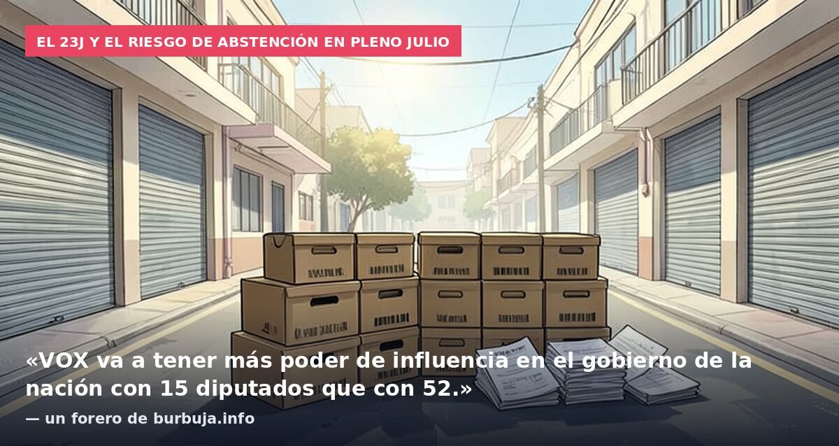 El 23J y el riesgo de abstención en pleno julio: «VOX va a tener más poder de influencia en el gobierno de la nación con 15 diputados que con 52.» — un forero de burbuja.info