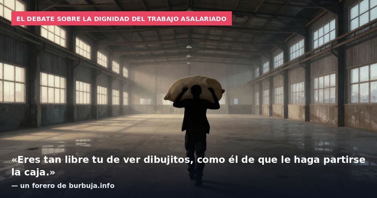 El debate sobre la dignidad del trabajo asalariado: «Eres tan libre tu de ver dibujitos, como él de que le haga partirse la caja.» — un forero de burbuja.info