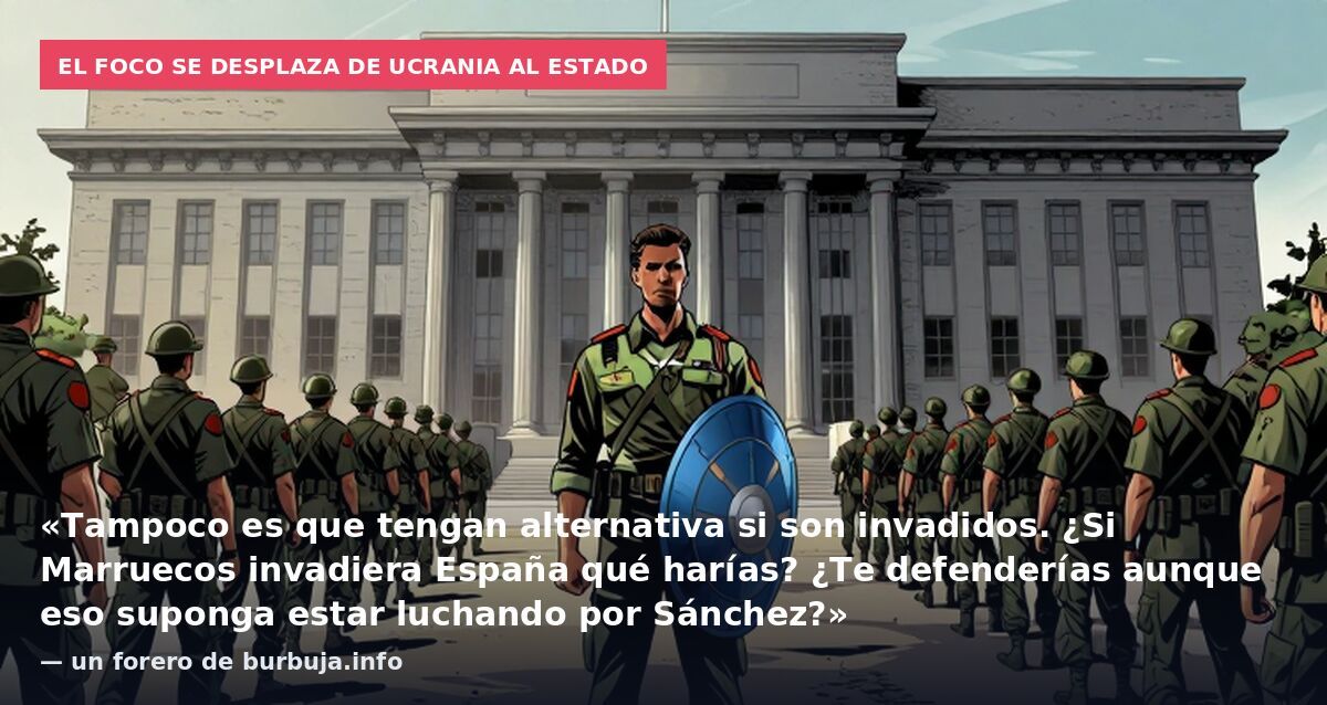 El foco se desplaza de Ucrania al Estado: «Tampoco es que tengan alternativa si son invadidos. ¿Si Marruecos invadiera España qué harías? ¿Te defenderías aunque eso suponga estar luchando por Sánchez?» — un forero de burbuja.info