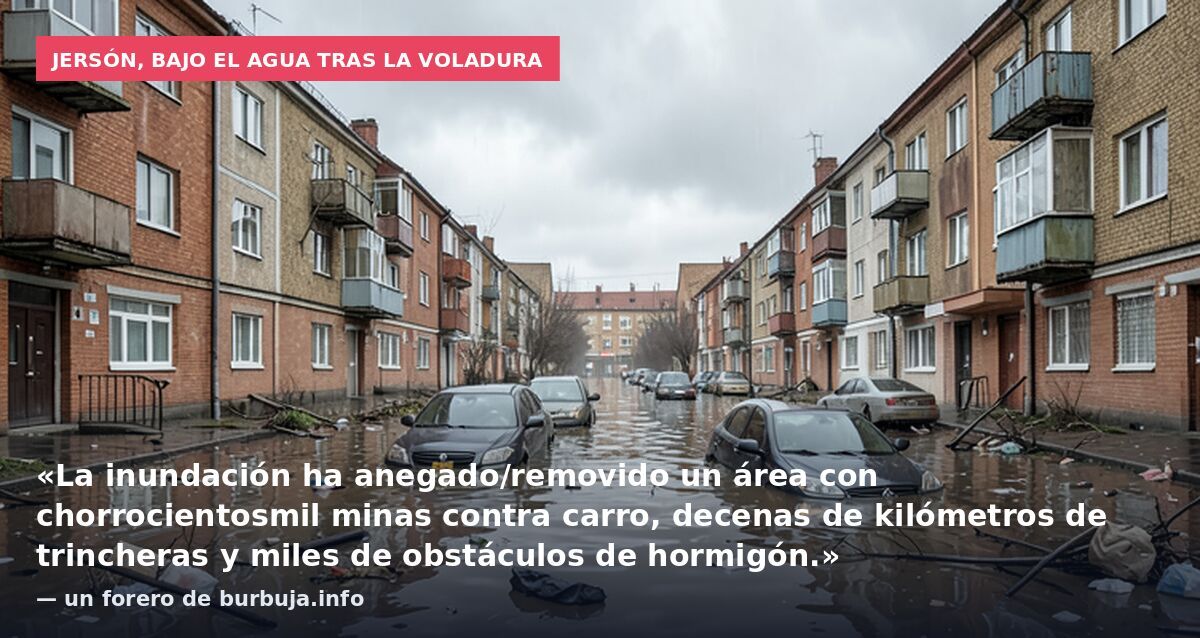 Jersón, bajo el agua tras la voladura: «La inundación ha anegado/removido un área con chorrocientosmil minas contra carro, decenas de kilómetros de trincheras y miles de obstáculos de hormigón.» — un forero de burbuja.info