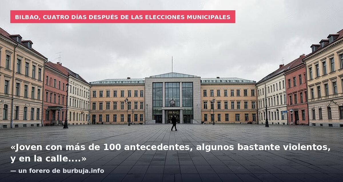 Bilbao, cuatro días después de las elecciones municipales: «Joven con más de 100 antecedentes, algunos bastante violentos, y en la calle....» — un forero de burbuja.info