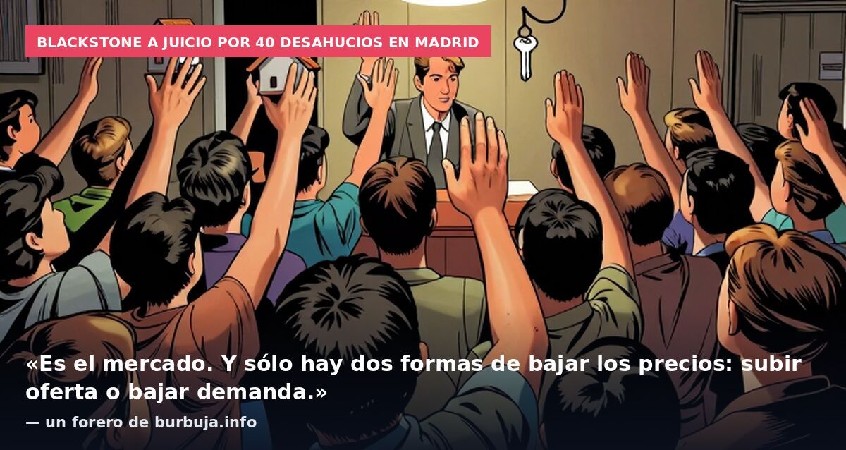 Blackstone a juicio por 40 desahucios en Madrid: «Es el mercado. Y sólo hay dos formas de bajar los precios: subir oferta o bajar demanda.» — un forero de burbuja.info