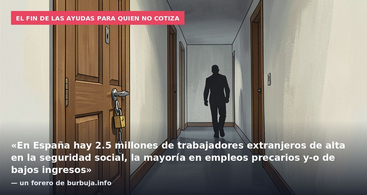 El fin de las ayudas para quien no cotiza: «En España hay 2.5 millones de trabajadores extranjeros de alta en la seguridad social, la mayoría en empleos precarios y-o de bajos ingresos» — un forero de burbuja.info
