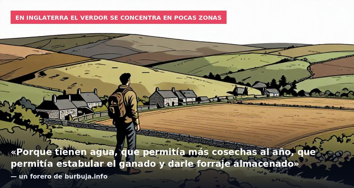 En Inglaterra el verdor se concentra en pocas zonas: «Porque tienen agua, que permitía más cosechas al año, que permitía estabular el ganado y darle forraje almacenado» — un forero de burbuja.info