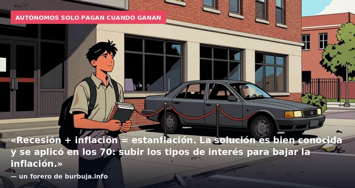 Autónomos solo pagan cuando ganan: «Recesión + inflación = estanflación. La solución es bien conocida y se aplicó en los 70: subir los tipos de interés para bajar la inflación.» — un forero de burbuja.info