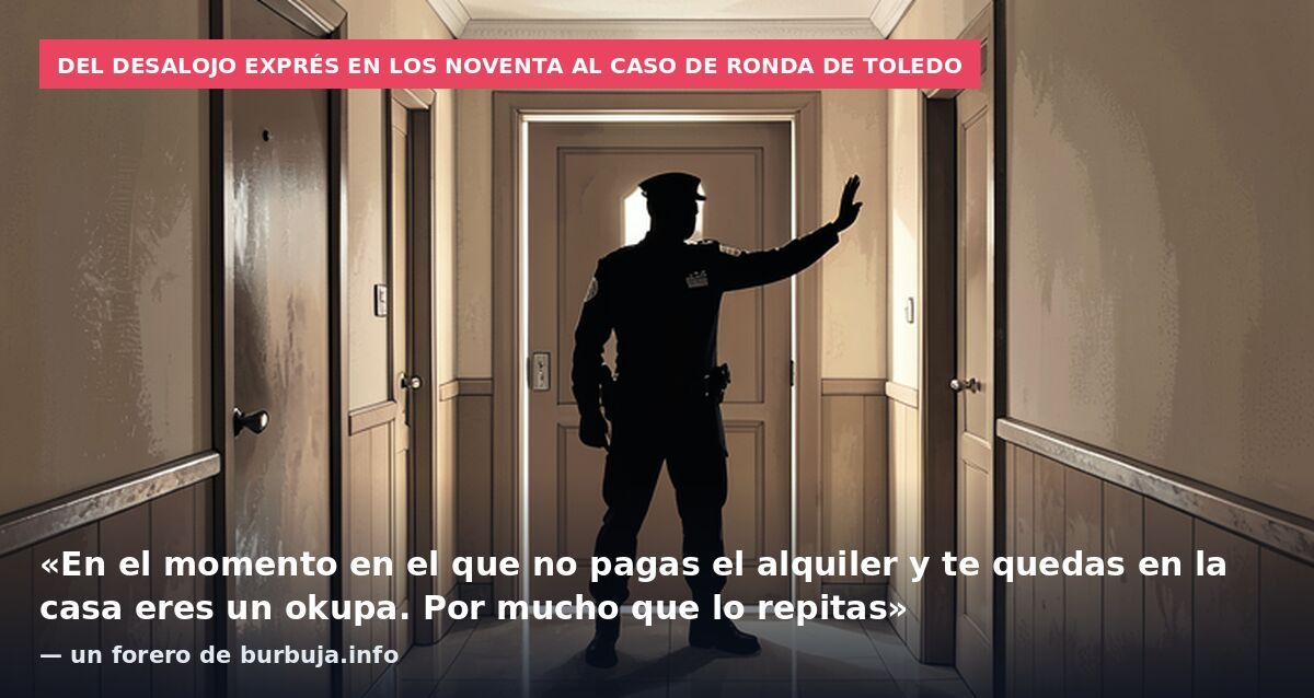 Del desalojo exprés en los noventa al caso de Ronda de Toledo: «En el momento en el que no pagas el alquiler y te quedas en la casa eres un okupa. Por mucho que lo repitas» — un forero de burbuja.info