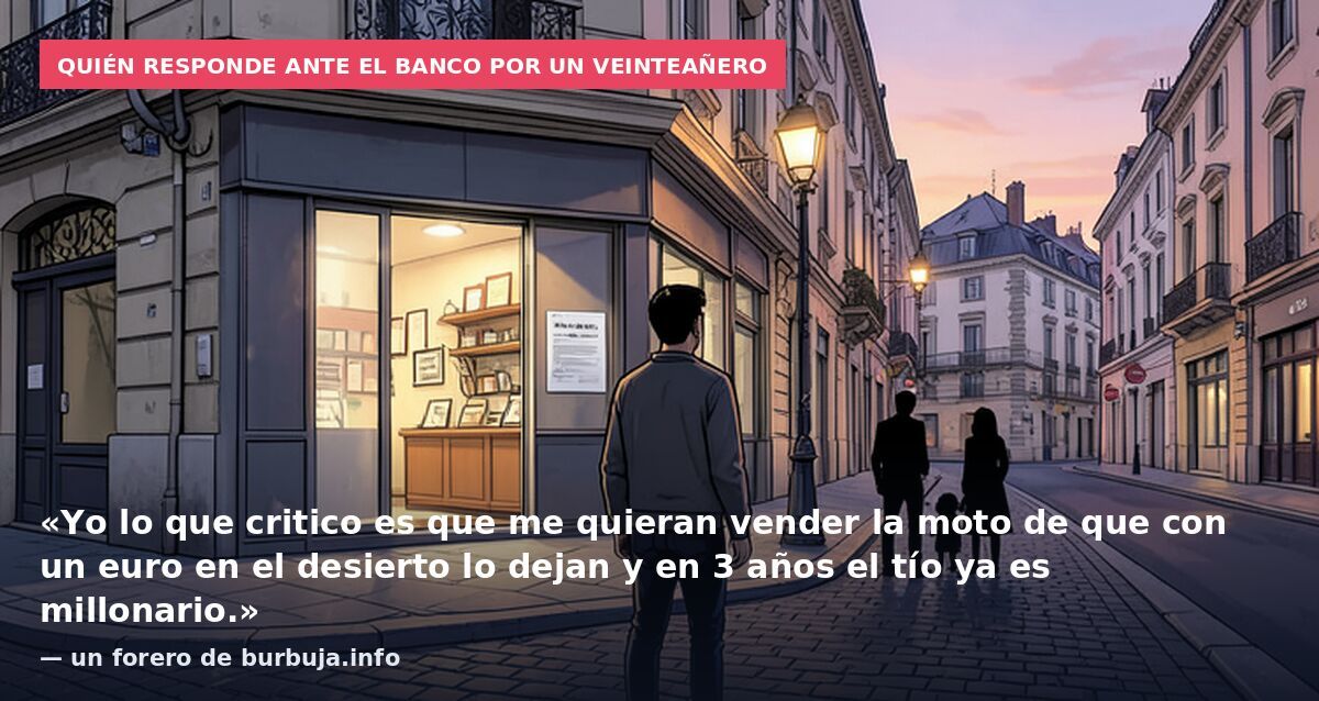 Quién responde ante el banco por un veinteañero: «Yo lo que critico es que me quieran vender la moto de que con un euro en el desierto lo dejan y en 3 años el tío ya es millonario.» — un forero de burbuja.info