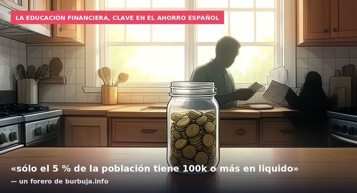 La educación financiera, clave en el ahorro español: «sólo el 5 % de la población tiene 100k o más en liquido» — un forero de burbuja.info