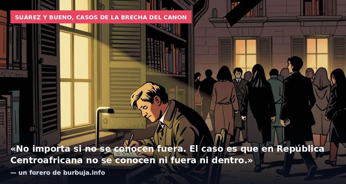 Suárez y Bueno, casos de la brecha del canon: «No importa si no se conocen fuera. El caso es que en República Centroafricana no se conocen ni fuera ni dentro.» — un forero de burbuja.info