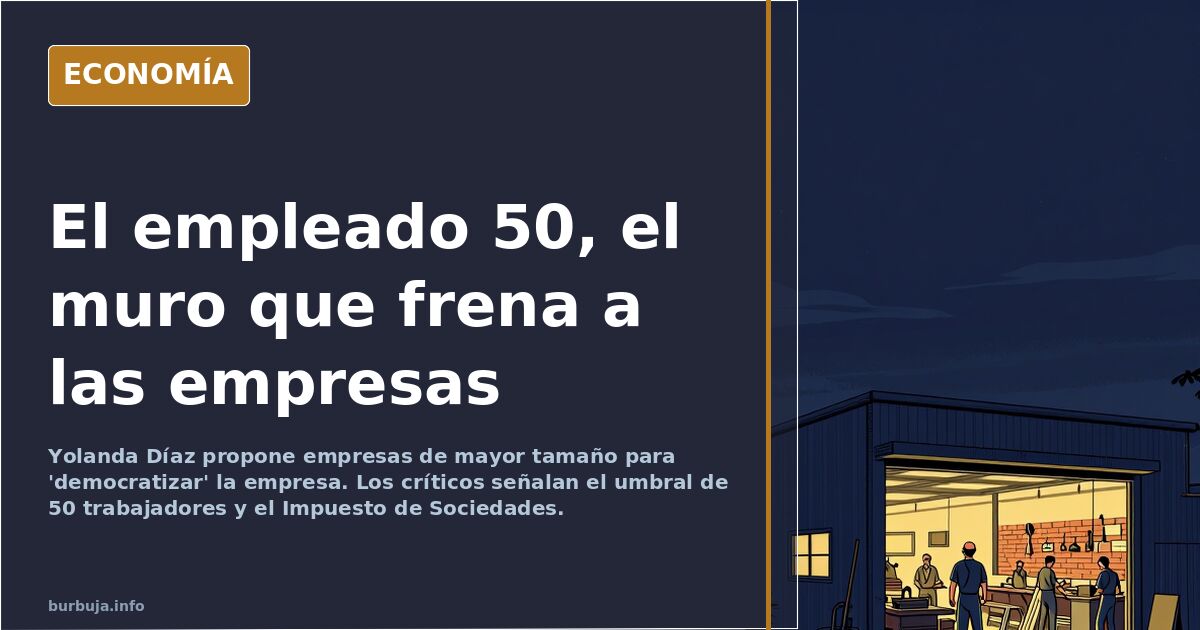 Yolanda Díaz quiere empresas más grandes: el muro del empleado 50