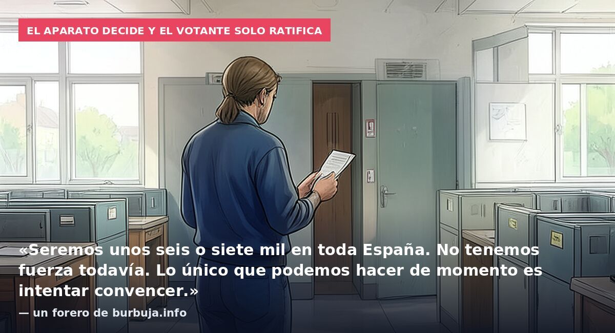 El aparato decide y el votante solo ratifica: «Seremos unos seis o siete mil en toda España. No tenemos fuerza todavía. Lo único que podemos hacer de momento es intentar convencer.» — un forero de burbuja.info