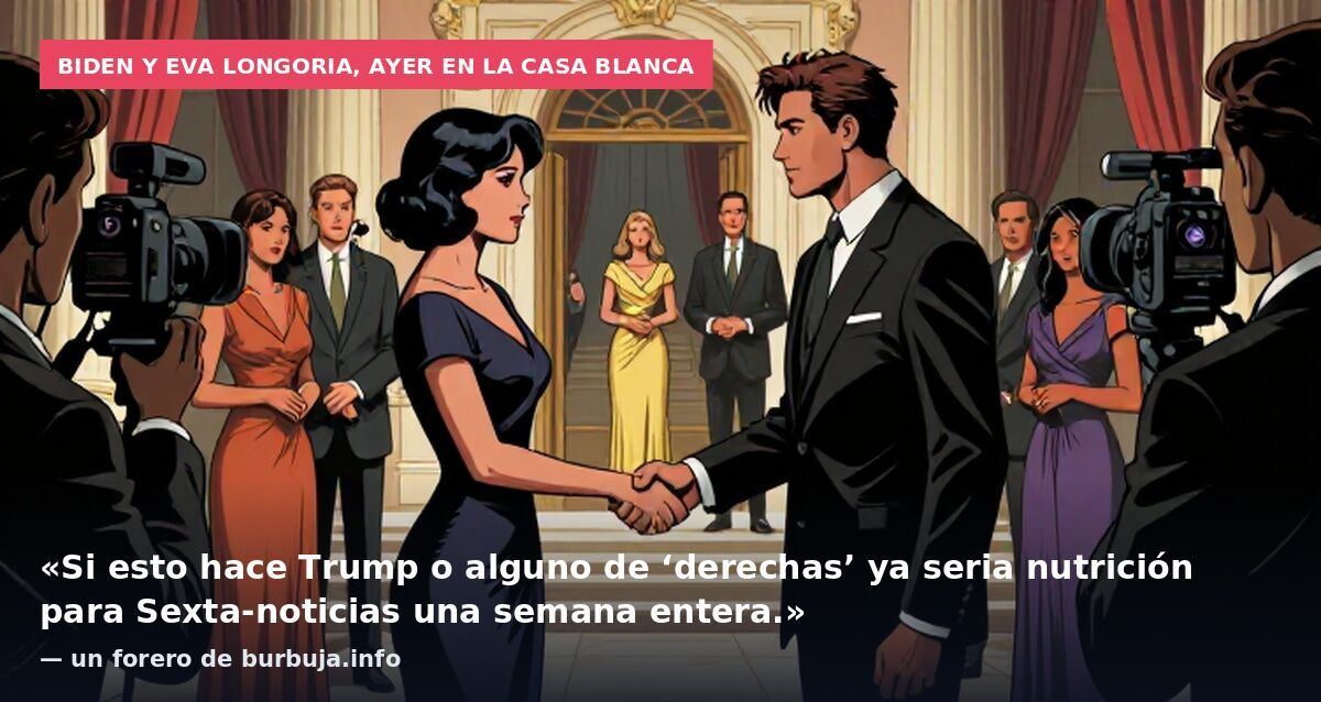 Biden y Eva Longoria, ayer en la Casa Blanca: «Si esto hace Trump o alguno de ‘derechas’ ya seria nutrición para Sexta-noticias una semana entera.» — un forero de burbuja.info