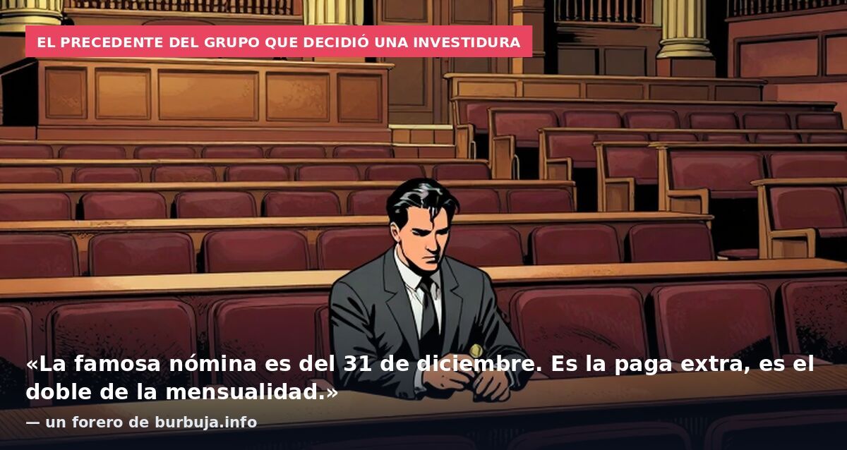 El precedente del grupo que decidió una investidura: «La famosa nómina es del 31 de diciembre. Es la paga extra, es el doble de la mensualidad.» — un forero de burbuja.info