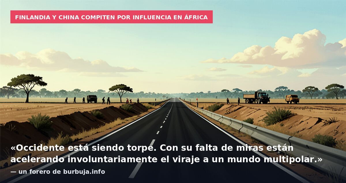Finlandia y China compiten por influencia en África: «Occidente está siendo torpe. Con su falta de miras están acelerando involuntariamente el viraje a un mundo multipolar.» — un forero de burbuja.info
