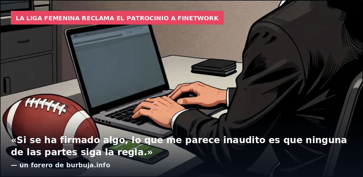 La liga femenina reclama el patrocinio a Finetwork: «Si se ha firmado algo, lo que me parece inaudito es que ninguna de las partes siga la regla.» — un forero de burbuja.info