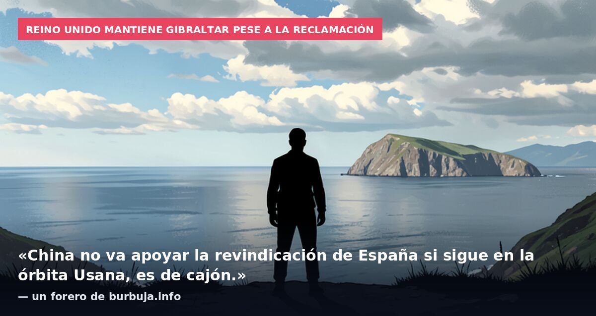 Reino Unido mantiene Gibraltar pese a la reclamación: «China no va apoyar la revindicación de España si sigue en la órbita Usana, es de cajón.» — un forero de burbuja.info