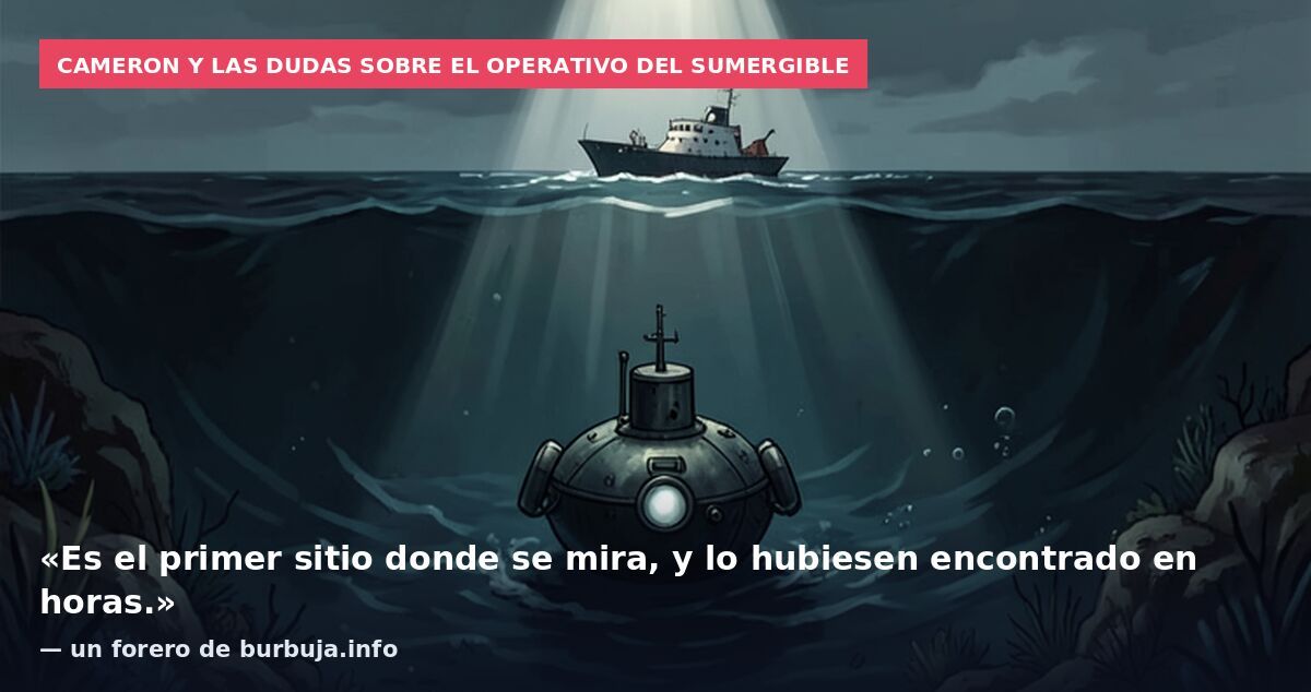 Cameron y las dudas sobre el operativo del sumergible: «Es el primer sitio donde se mira, y lo hubiesen encontrado en horas.» — un forero de burbuja.info