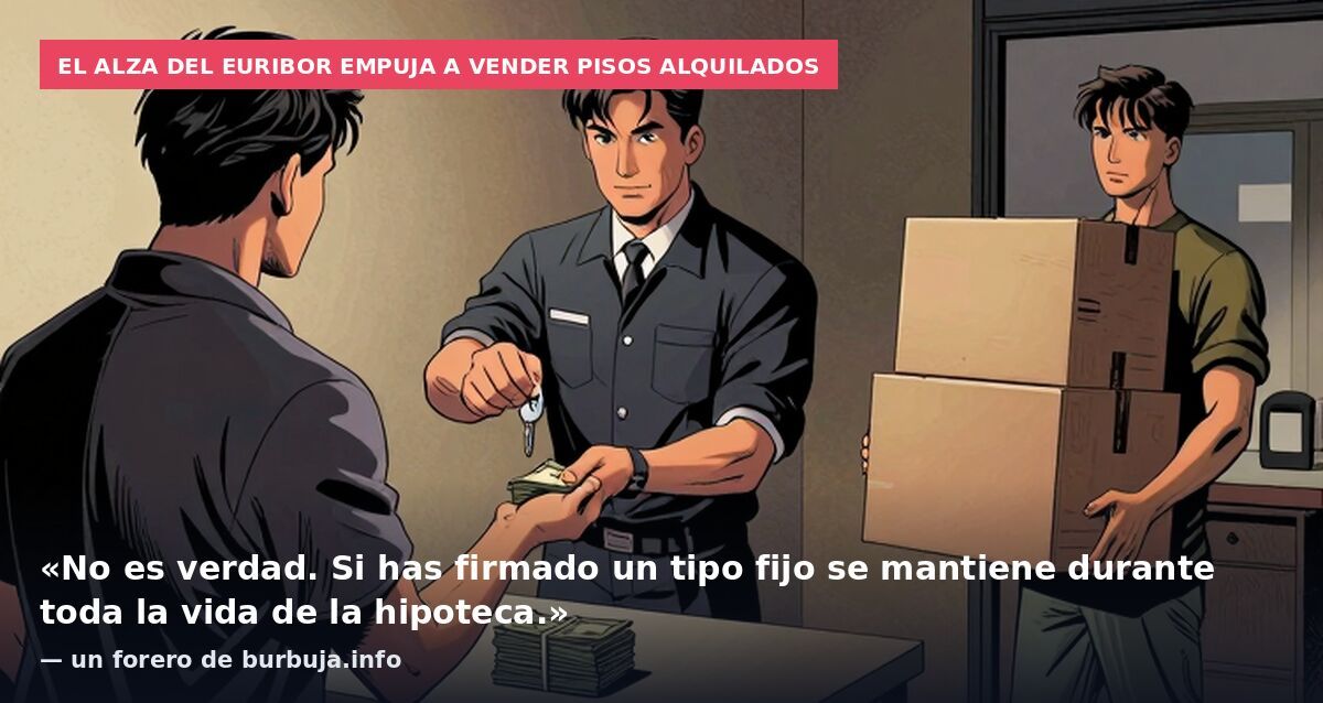 El alza del Euribor empuja a vender pisos alquilados: «No es verdad. Si has firmado un tipo fijo se mantiene durante toda la vida de la hipoteca.» — un forero de burbuja.info