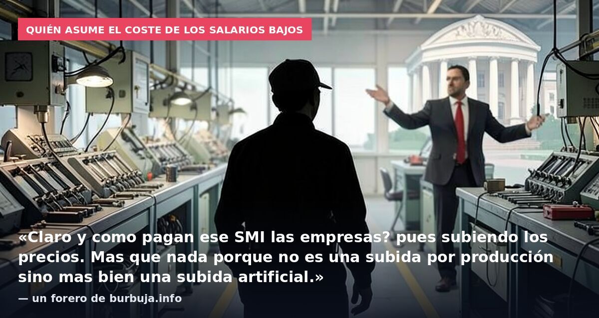Quién asume el coste de los salarios bajos: «Claro y como pagan ese SMI las empresas? pues subiendo los precios. Mas que nada porque no es una subida por producción sino mas bien una subida artificial.» — un forero de burbuja.info