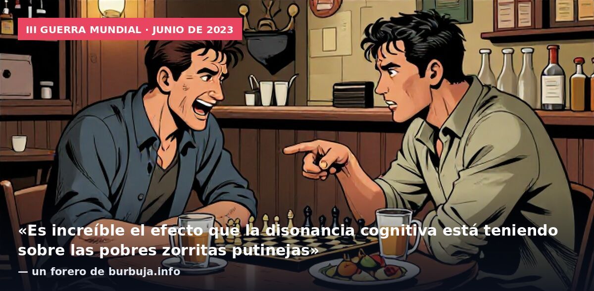 III Guerra Mundial · junio de 2023: «Es increíble el efecto que la disonancia cognitiva está teniendo sobre las pobres zorritas putinejas» — un forero de burbuja.info