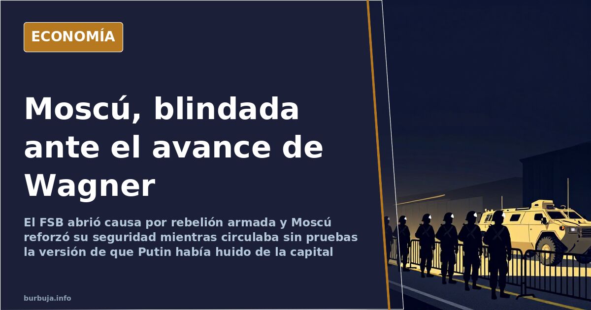Moscú se blinda ante el avance de Wagner y los rumores sobre Putin