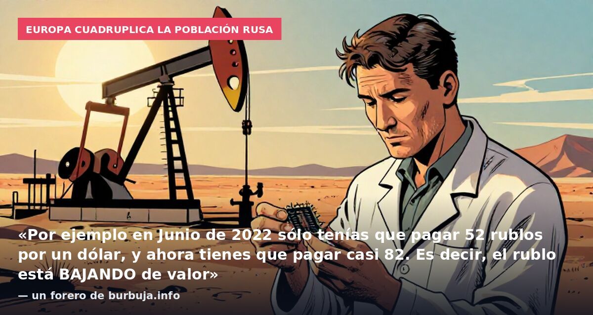 Europa cuadruplica la población rusa: «Por ejemplo en Junio de 2022 sólo tenías que pagar 52 rublos por un dólar, y ahora tienes que pagar casi 82. Es decir, el rublo está BAJANDO de valor» — un forero de burbuja.info