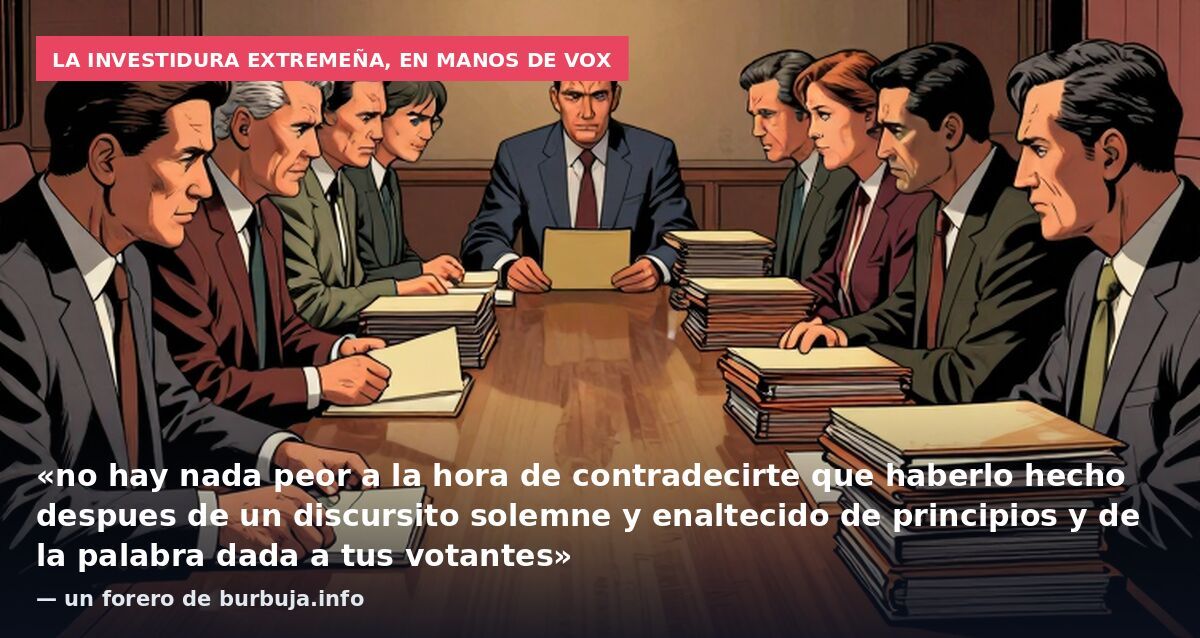 La investidura extremeña, en manos de VOX: «no hay nada peor a la hora de contradecirte que haberlo hecho despues de un discursito solemne y enaltecido de principios y de la palabra dada a tus votantes» — un forero de burbuja.info
