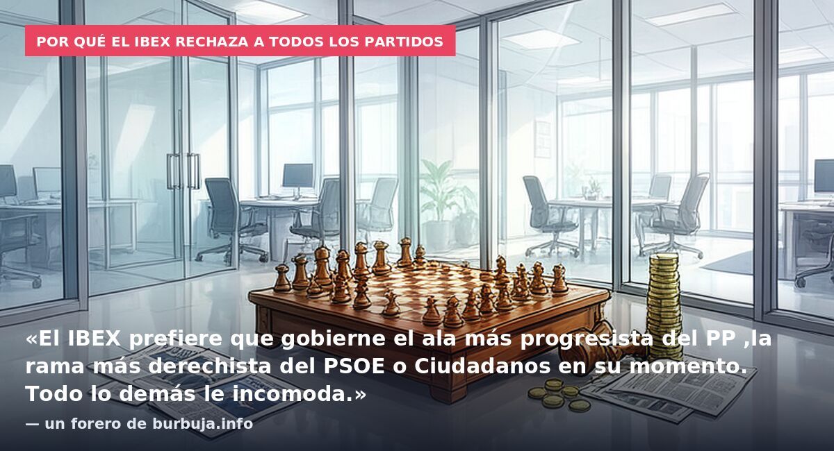 Por qué el Ibex rechaza a todos los partidos: «El IBEX prefiere que gobierne el ala más progresista del PP ,la rama más derechista del PSOE o Ciudadanos en su momento. Todo lo demás le incomoda.» — un forero de burbuja.info
