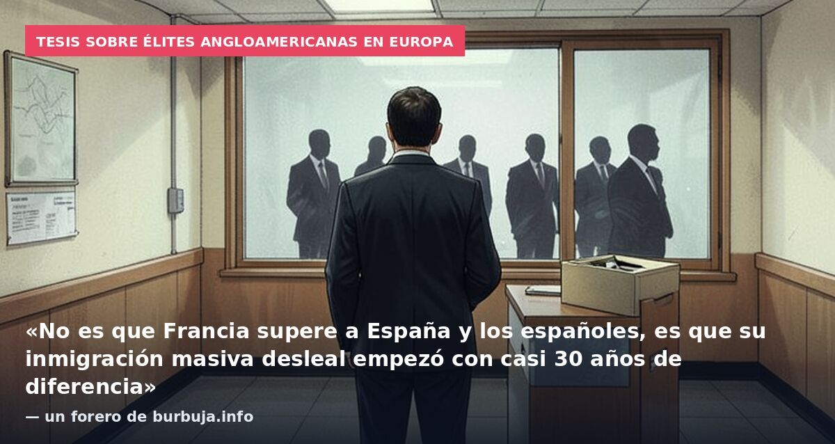 Tesis sobre élites angloamericanas en Europa: «No es que Francia supere a España y los españoles, es que su inmigración masiva desleal empezó con casi 30 años de diferencia» — un forero de burbuja.info