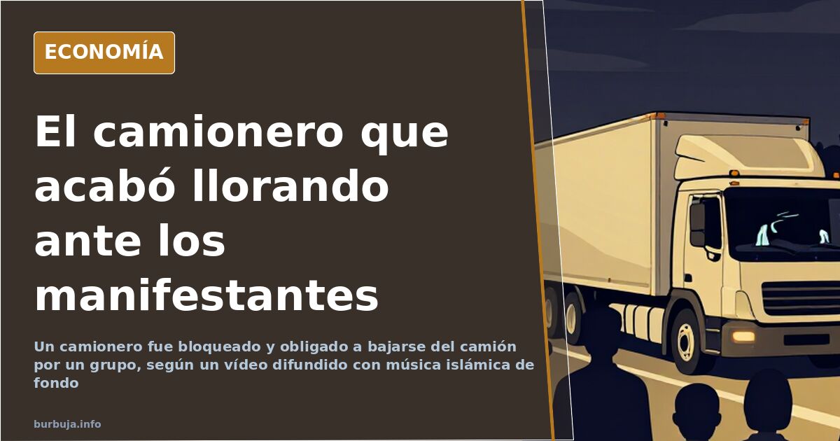 Un camionero llora tras ser obligado a bajarse del camión
