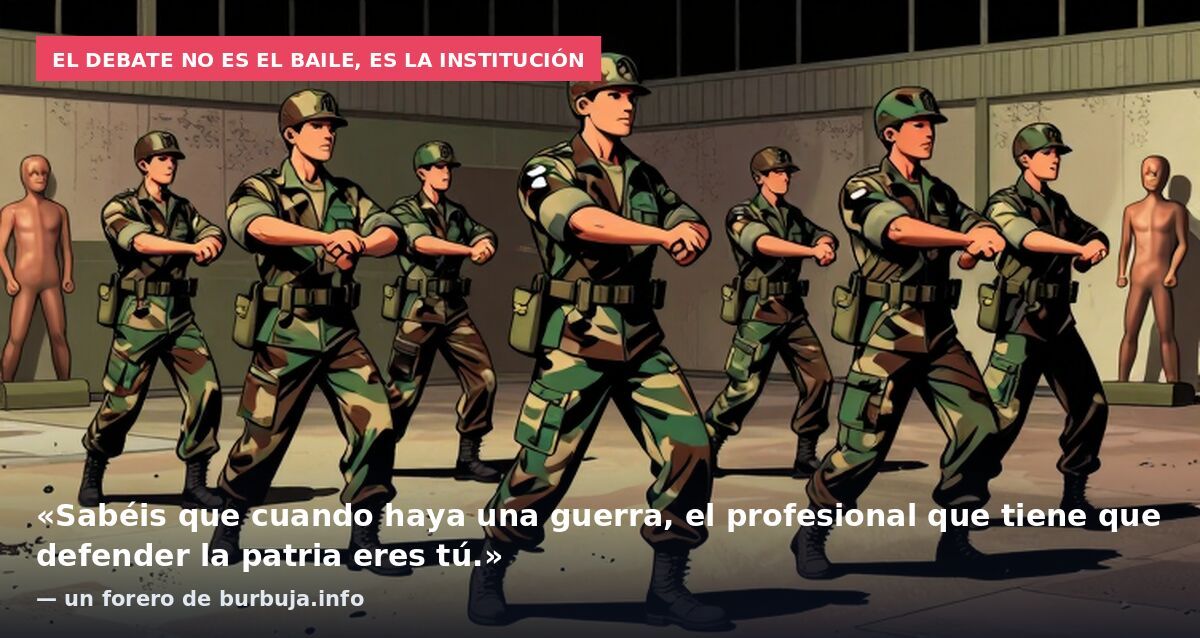 El debate no es el baile, es la institución: «Sabéis que cuando haya una guerra, el profesional que tiene que defender la patria eres tú.» — un forero de burbuja.info