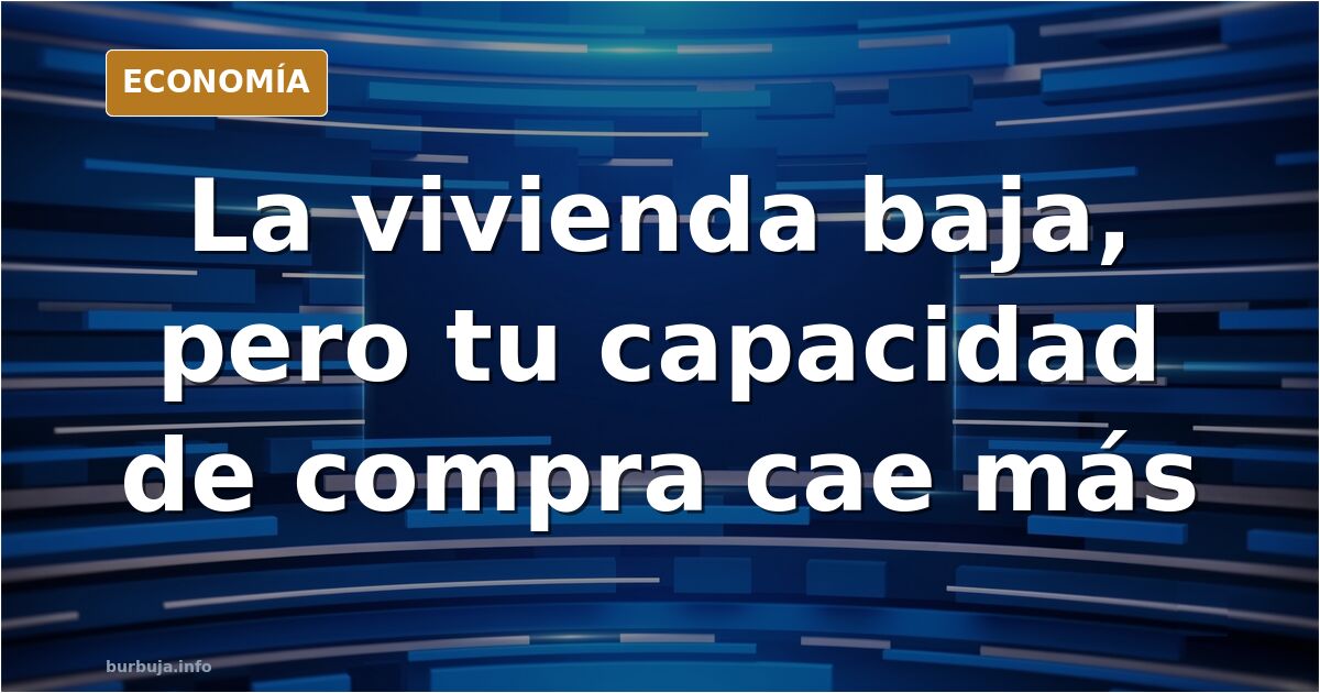 La vivienda baja, pero tu capacidad de compra cae más