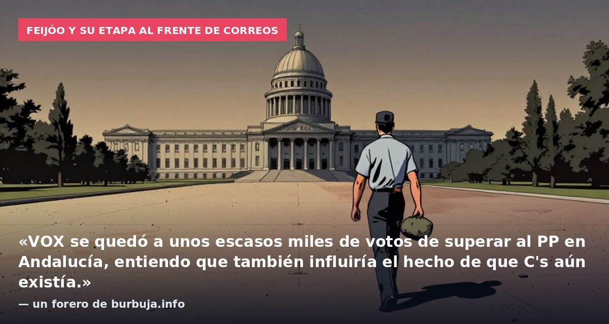 Feijóo y su etapa al frente de Correos: «VOX se quedó a unos escasos miles de votos de superar al PP en Andalucía, entiendo que también influiría el hecho de que C's aún existía.» — un forero de burbuja.info