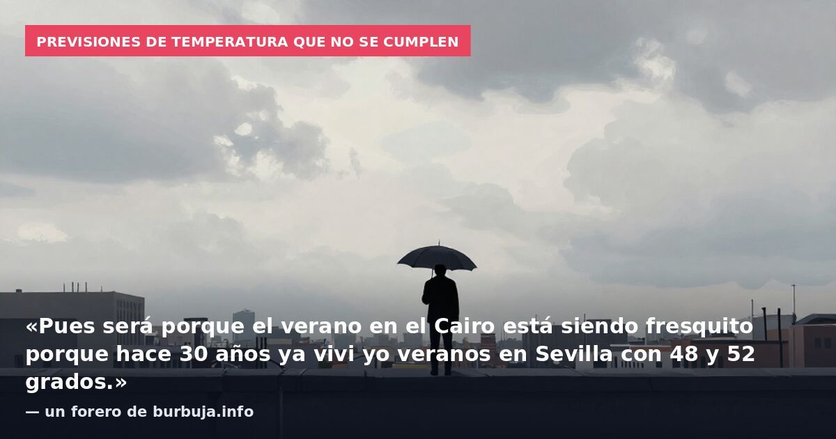 Previsiones de temperatura que no se cumplen: «Pues será porque el verano en el Cairo está siendo fresquito porque hace 30 años ya vivi yo veranos en Sevilla con 48 y 52 grados.» — un forero de burbuja.info