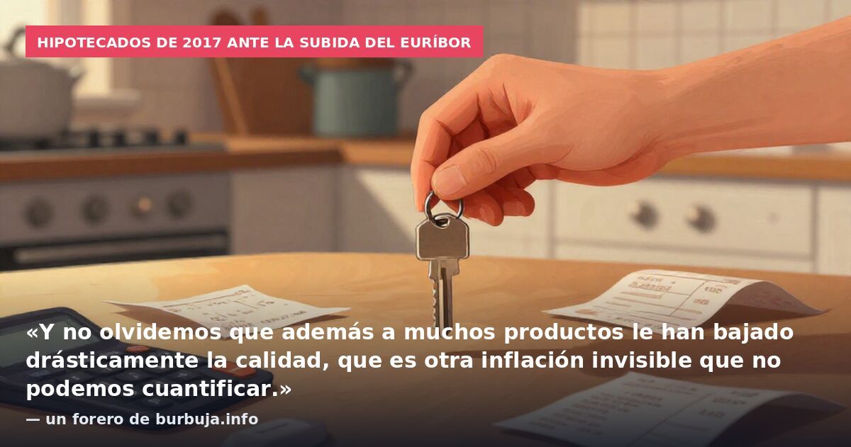 Hipotecados de 2017 ante la subida del euríbor: «Y no olvidemos que además a muchos productos le han bajado drásticamente la calidad, que es otra inflación invisible que no podemos cuantificar.» — un forero de burbuja.info