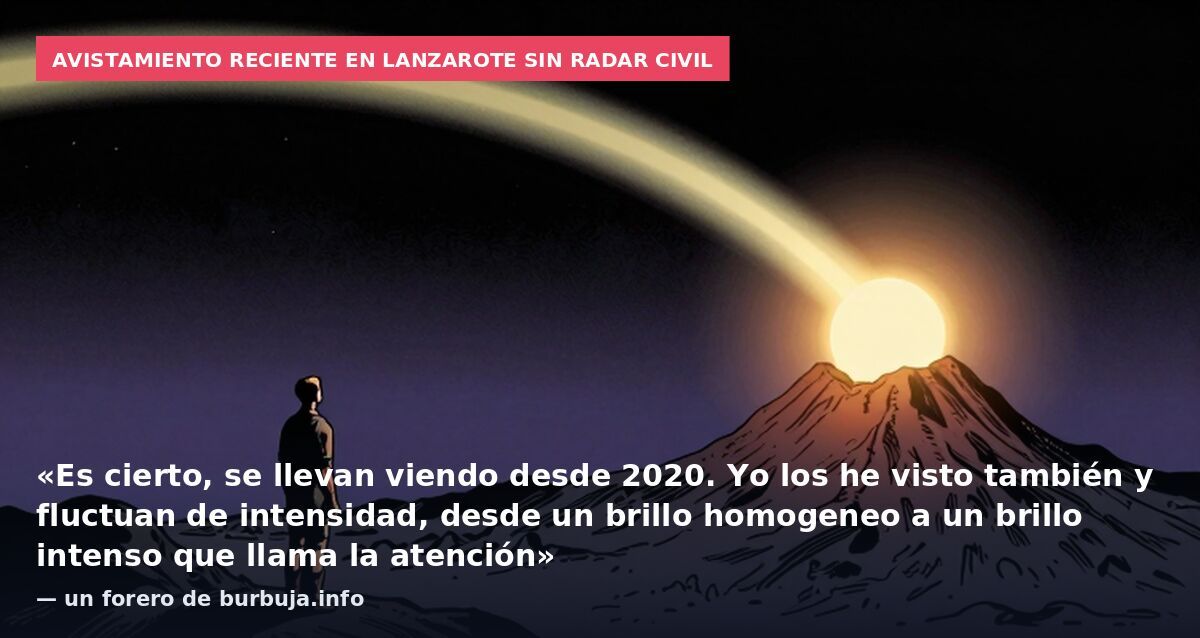 Avistamiento reciente en Lanzarote sin radar civil: «Es cierto, se llevan viendo desde 2020. Yo los he visto también y fluctuan de intensidad, desde un brillo homogeneo a un brillo intenso que llama la atención» — un forero de burbuja.info