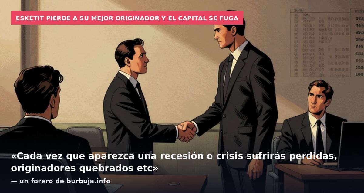 Esketit pierde a su mejor originador y el capital se fuga: «Cada vez que aparezca una recesión o crisis sufrirás perdidas, originadores quebrados etc» — un forero de burbuja.info