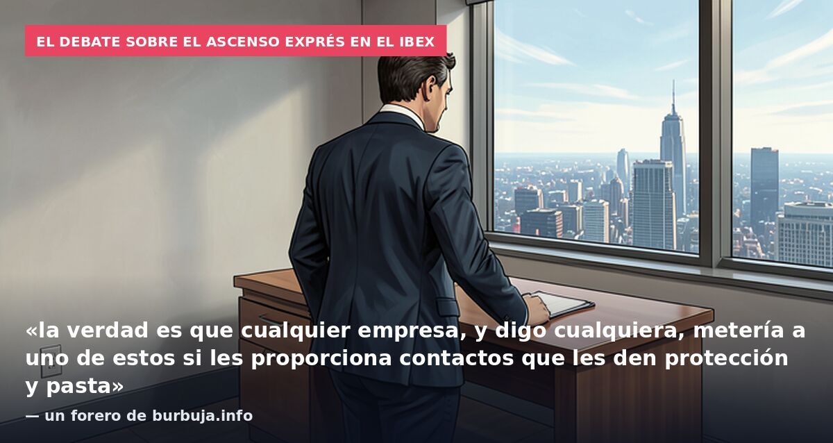 El debate sobre el ascenso exprés en el Ibex: «la verdad es que cualquier empresa, y digo cualquiera, metería a uno de estos si les proporciona contactos que les den protección y pasta» — un forero de burbuja.info