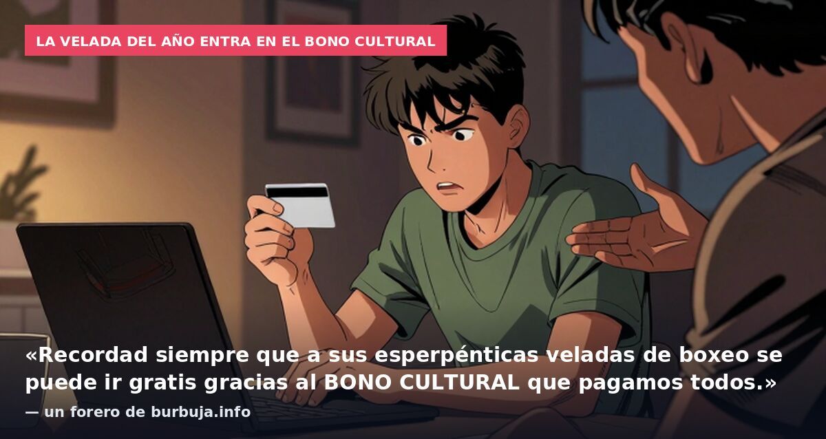 La Velada del Año entra en el bono cultural: «Recordad siempre que a sus esperpénticas veladas de boxeo se puede ir gratis gracias al BONO CULTURAL que pagamos todos.» — un forero de burbuja.info