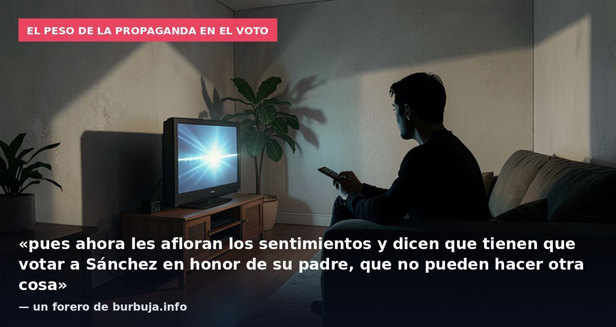El peso de la propaganda en el voto: «pues ahora les afloran los sentimientos y dicen que tienen que votar a Sánchez en honor de su padre, que no pueden hacer otra cosa» — un forero de burbuja.info