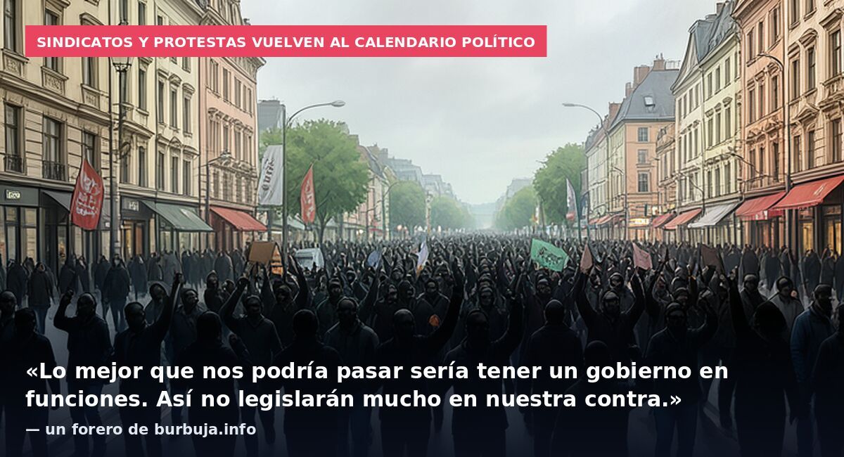 Sindicatos y protestas vuelven al calendario político: «Lo mejor que nos podría pasar sería tener un gobierno en funciones. Así no legislarán mucho en nuestra contra.» — un forero de burbuja.info