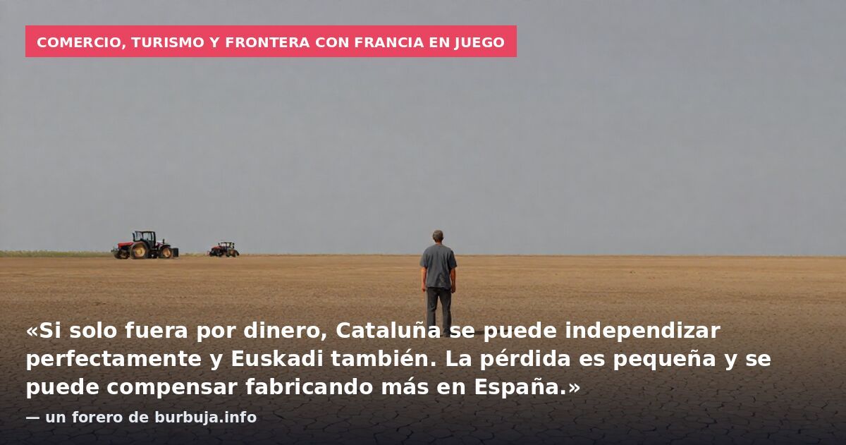 Comercio, turismo y frontera con Francia en juego: «Si solo fuera por dinero, Cataluña se puede independizar perfectamente y Euskadi también. La pérdida es pequeña y se puede compensar fabricando más en España.» — un forero de burbuja.info
