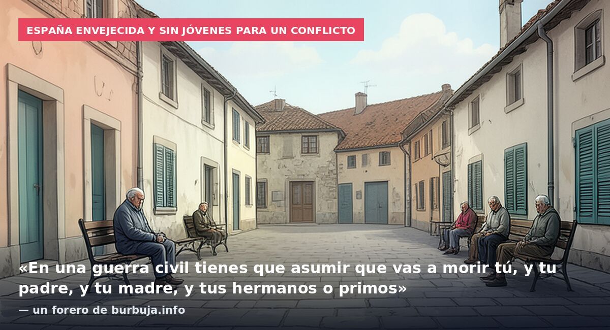 España envejecida y sin jóvenes para un conflicto: «En una guerra civil tienes que asumir que vas a morir tú, y tu padre, y tu madre, y tus hermanos o primos» — un forero de burbuja.info