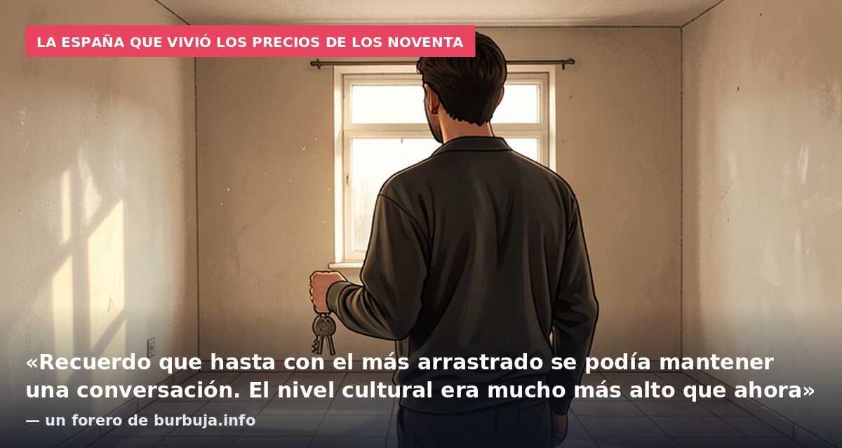La España que vivió los precios de los noventa: «Recuerdo que hasta con el más arrastrado se podía mantener una conversación. El nivel cultural era mucho más alto que ahora» — un forero de burbuja.info
