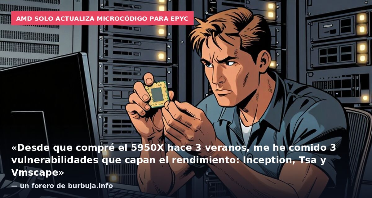 AMD solo actualiza microcódigo para EPYC: «Desde que compré el 5950X hace 3 veranos, me he comido 3 vulnerabilidades que capan el rendimiento: Inception, Tsa y Vmscape» — un forero de burbuja.info