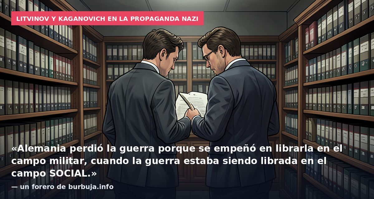 Litvinov y Kaganovich en la propaganda nazi: «Alemania perdió la guerra porque se empeñó en librarla en el campo militar, cuando la guerra estaba siendo librada en el campo SOCIAL.» — un forero de burbuja.info